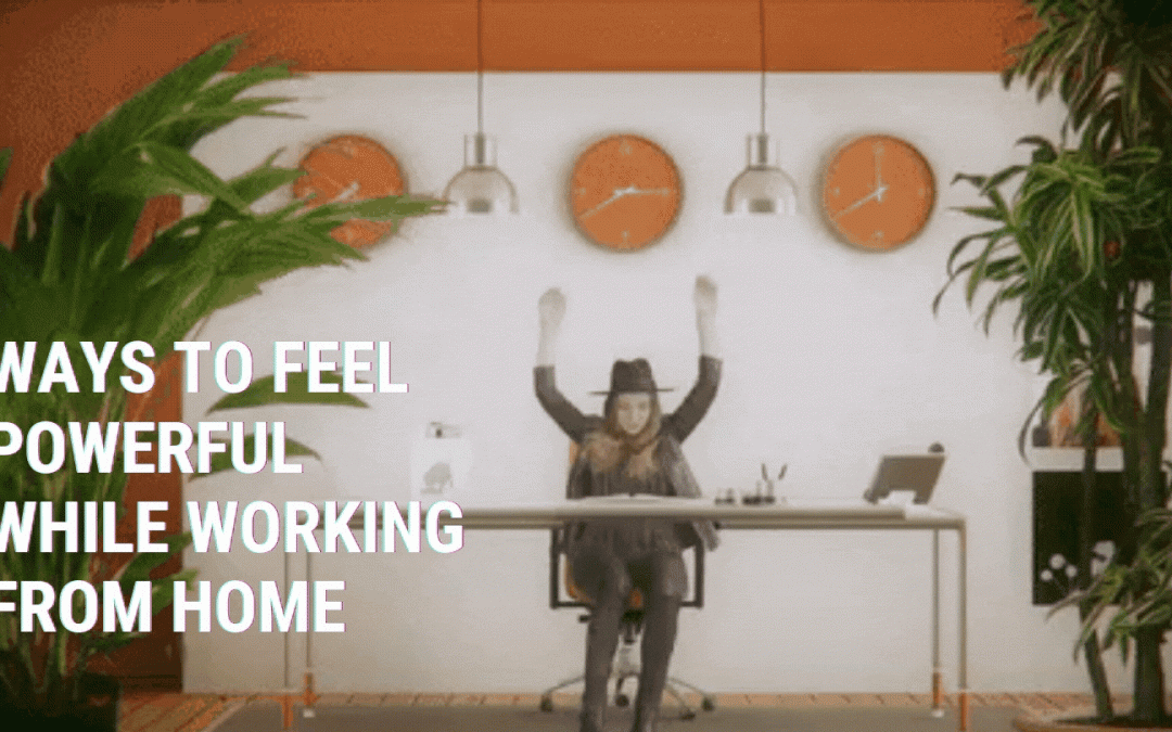 Ways to Feel Powerful While Working From Home